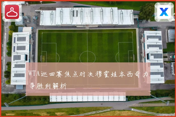 WTA巡回赛焦点对决穆霍娃本西奇力争胜利解析