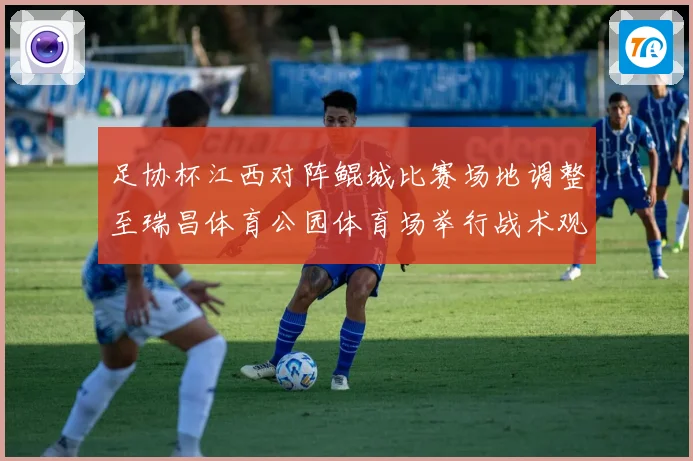 足协杯江西对阵鲲城比赛场地调整至瑞昌体育公园体育场举行战术观察