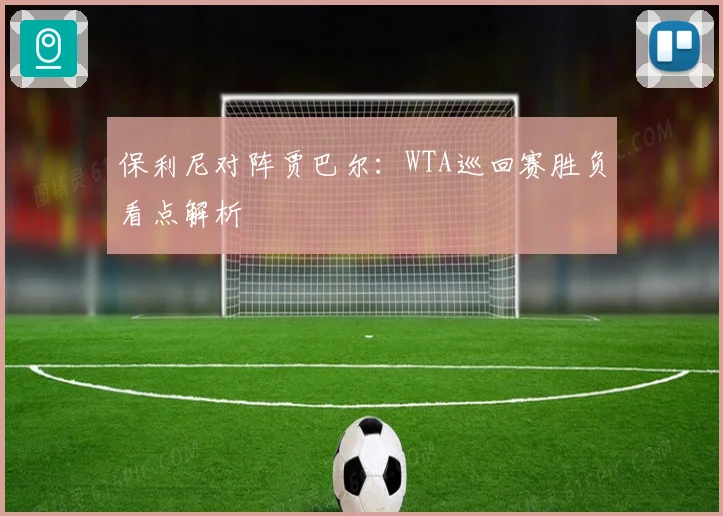 保利尼对阵贾巴尔：WTA巡回赛胜负看点解析