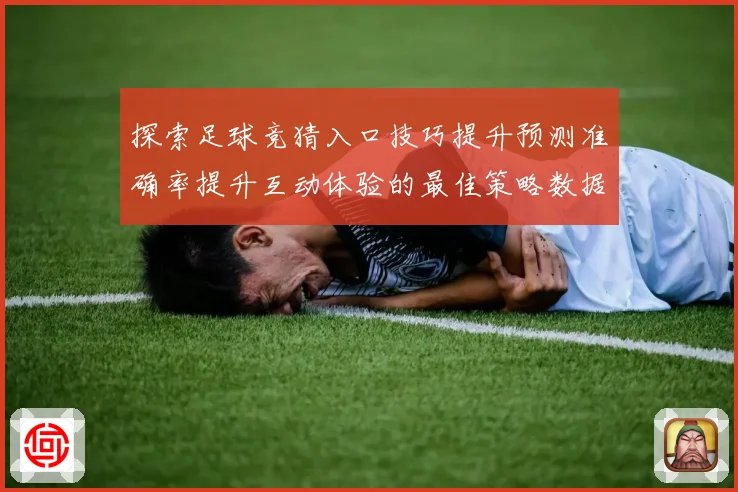 探索足球竞猜入口技巧提升预测准确率提升互动体验的最佳策略数据研判