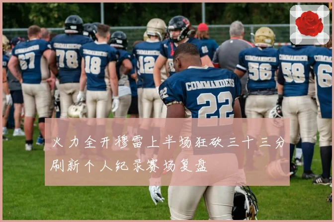 火力全开穆雷上半场狂砍三十三分刷新个人纪录赛场复盘