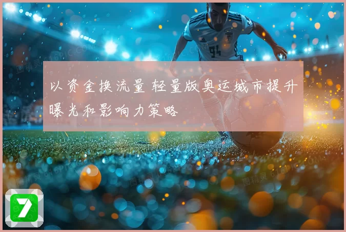 以资金换流量 轻量版奥运城市提升曝光和影响力策略