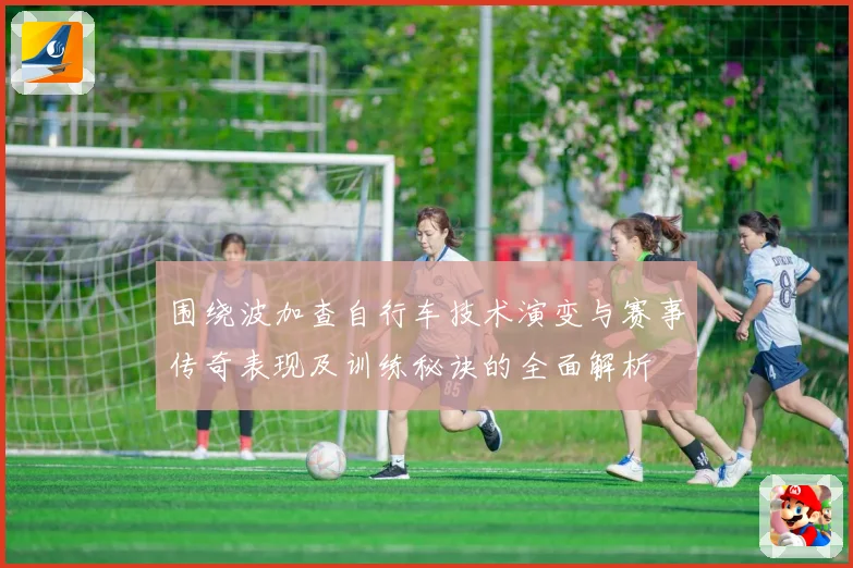 围绕波加查自行车技术演变与赛事传奇表现及训练秘诀的全面解析