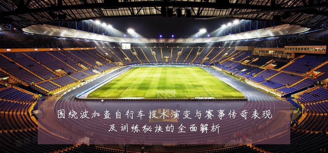 围绕波加查自行车技术演变与赛事传奇表现及训练秘诀的全面解析