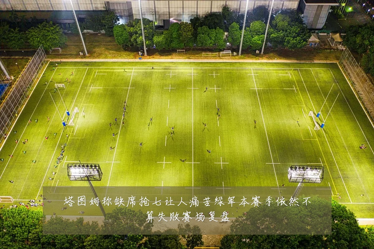 塔图姆称缺席抢七让人痛苦绿军本赛季依然不算失败赛场复盘