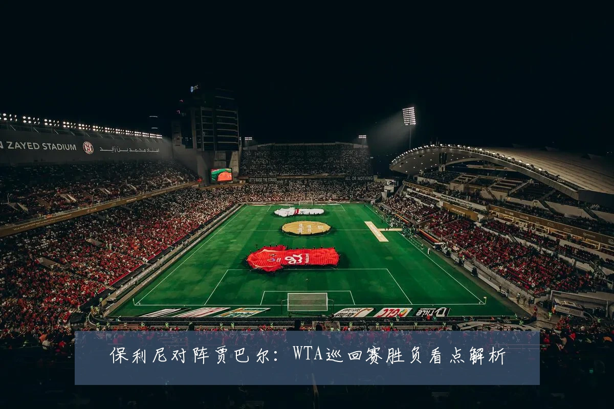 保利尼对阵贾巴尔:WTA巡回赛胜负看点解析