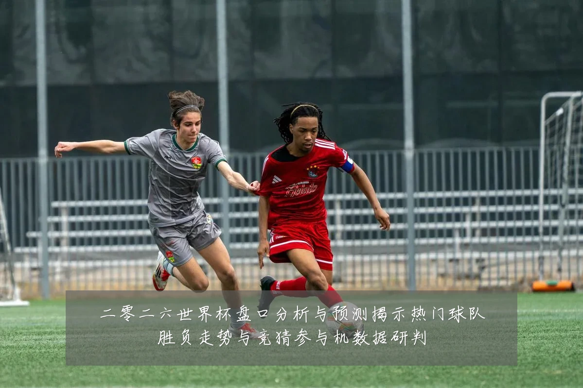 二零二六世界杯盘口分析与预测揭示热门球队胜负走势与竞猜参与机数据研判
