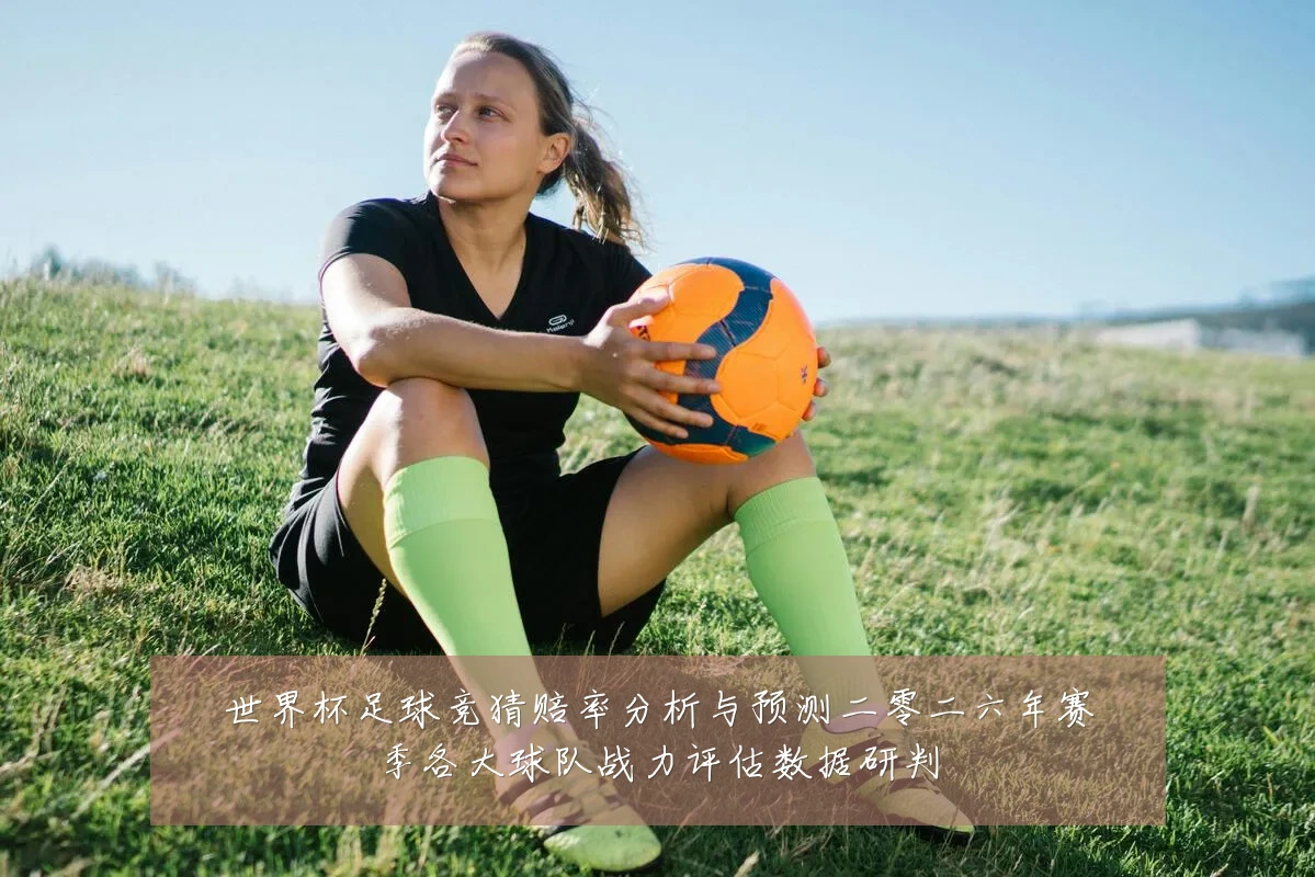 世界杯足球竞猜赔率分析与预测二零二六年赛季各大球队战力评估数据研判