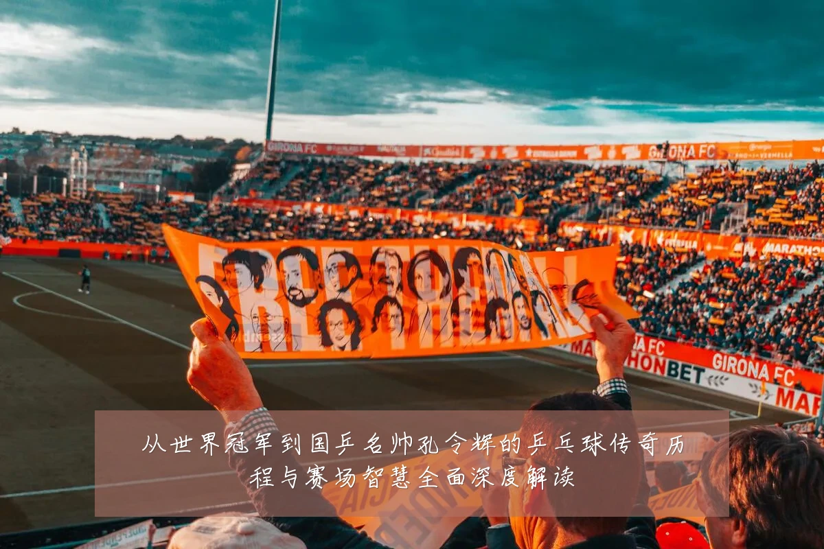 从世界冠军到国乒名帅孔令辉的乒乓球传奇历程与赛场智慧全面深度解读